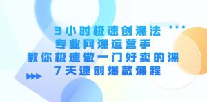 3小时极速创课法，专业网课运营手 教你极速做一门好卖的课 7天速创爆款课程-享创网