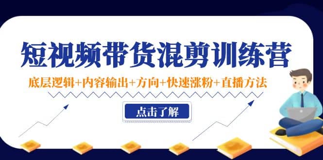 短视频带货混剪训练营：底层逻辑+内容输出+方向+快速涨粉+直播方法！-享创网