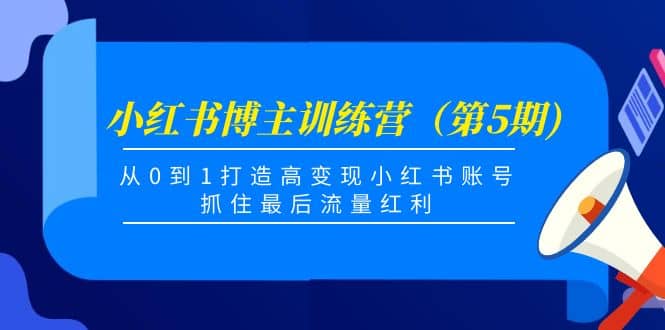 小红书博主训练营（第5期)，从0到1打造高变现小红书账号，抓住最后流量红利-享创网