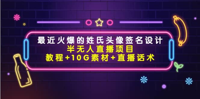 最近火爆的姓氏头像签名设计半无人直播项目（教程+10G素材+直播话术）-享创网