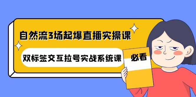 自然流3场起爆直播实操课：双标签交互拉号实战系统课-享创网