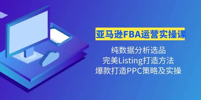 亚马逊FBA运营实操课 纯数据分析选品+完美Listing打造+爆款打造PPC策略实操-享创网