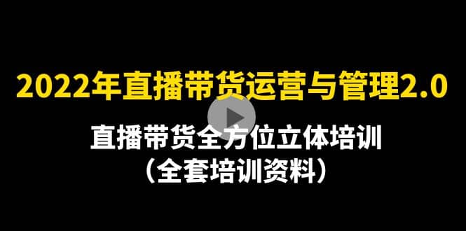 2022年10月最新-直播带货运营与管理2.0，直播带货全方位立体培训（全资料）-享创网