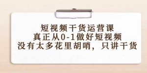 短视频干货运营课,真正从0-1做好短视频,没有太多花里胡哨,只讲干货-享创网