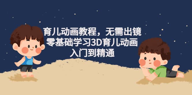 育儿动画教程，无需出镜，零基础学习3D育儿动画，入门到精通-享创网