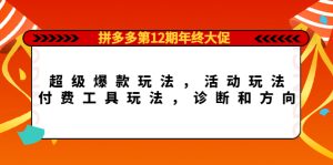 拼多多第12期年终大促:超级爆款玩法,活动玩法,付费工具玩法,诊断和方向-享创网
