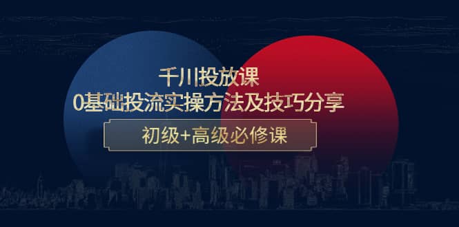 千川投放课：0基础投流实操方法及技巧分享，初级+高级必修课-享创网