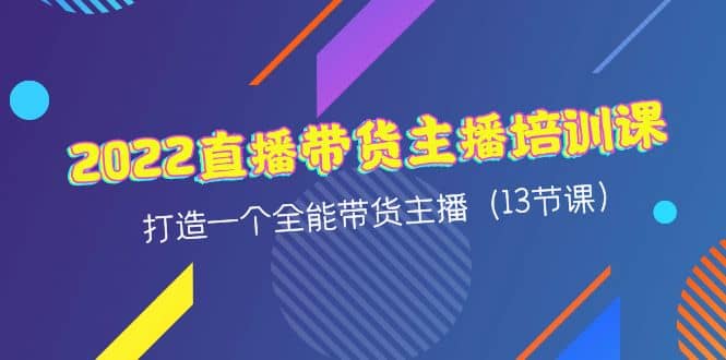 2022直播带货主播培训课，打造一个全能带货主播（13节课）-享创网