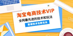 淘宝电商技术VIP，全网最先进的技术和玩法，靠谱技术包教包会（更新106）-享创网