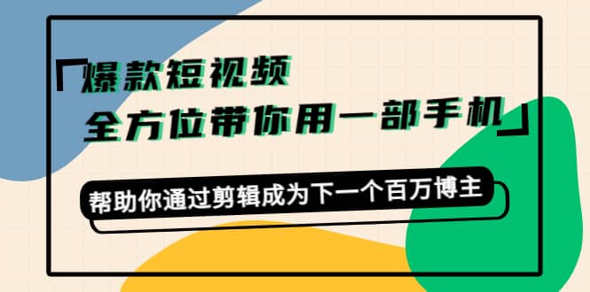 爆款短视频，全方位带你用一部手机，帮助你通过剪辑成为下一个百万博主-享创网