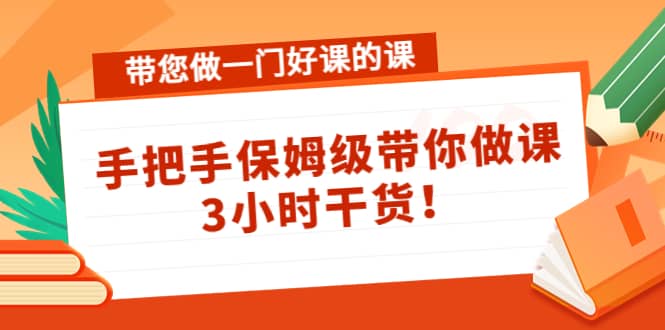 带您做一门好课的课：手把手保姆级带你做课，3小时干货-享创网