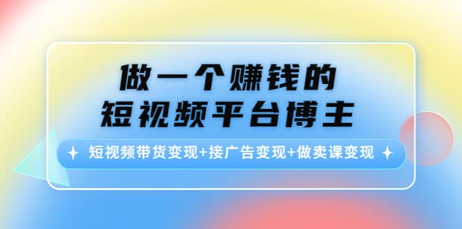 短视频带货变现+接广告变现+做卖课变现-享创网