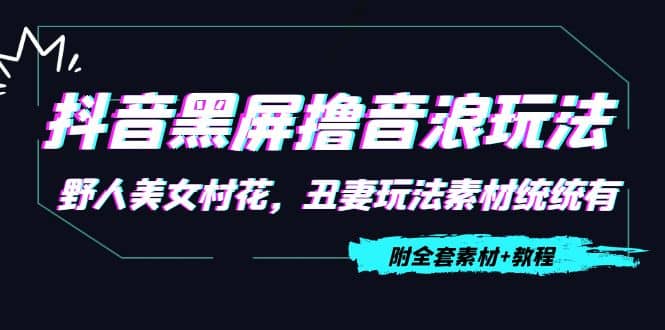 抖音黑屏撸音浪玩法：野人美女村花，丑妻玩法素材统统有【教程+素材】-享创网