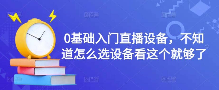 0基础入门直播设备，不知道怎么选设备看这个就够了-享创网