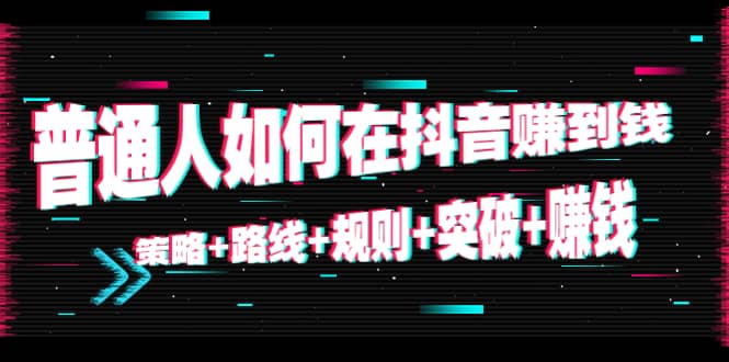 普通人如何在抖音赚到钱：策略+路线+规则+突破+赚钱（10节课）-享创网