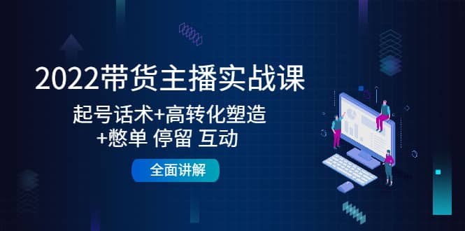 2022带货主播实战课：起号话术+高转化塑造+憋单 停留 互动 全面讲解-享创网