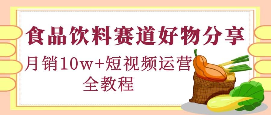 食品饮料赛道好物分享，短视频运营全教程-享创网