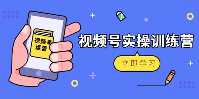 微信视频号实操训练营：视频号起号运营纯干货玩法！-享创网