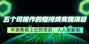 五个可操作的短视频变现项目：年销售额上亿的项目，人人能复制-享创网