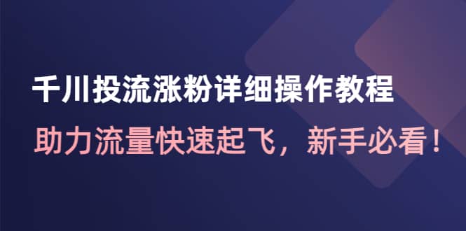 千川投流涨粉详细操作教程：助力流量快速起飞，新手必看-享创网