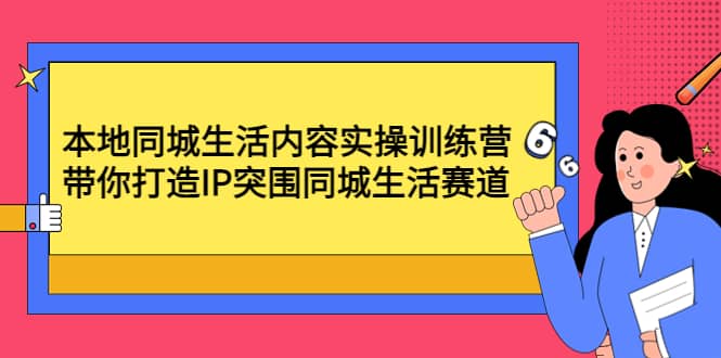 本地同城生活内容实操训练营：带你打造IP突围同城生活赛道-享创网