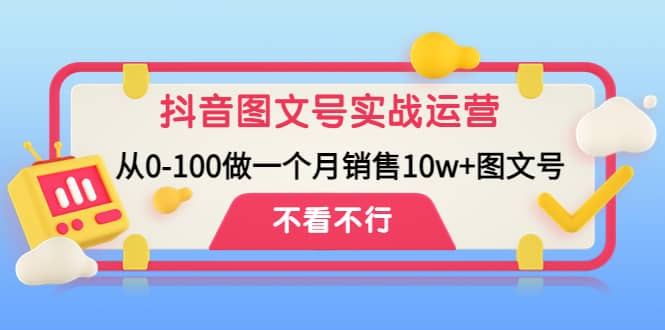 抖音图文号实战运营教程：从0-100做一个月销售10w+图文号-享创网