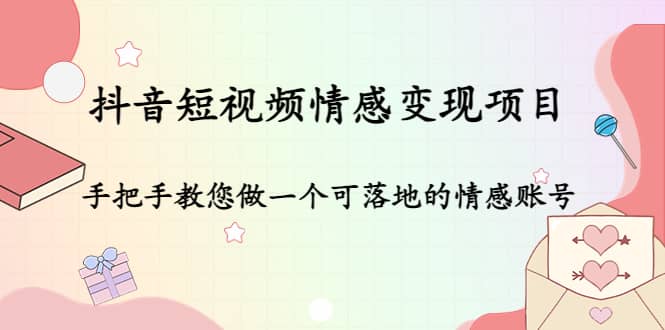 抖音短视频情感变现项目：手把手教您做一个可落地的情感账号-享创网