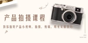 产品拍摄课程,教你拍好产品小视频,拍摄,剪辑,用光实操技巧-享创网