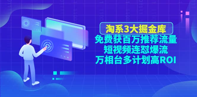 淘系3大掘金库：免费获百万推荐流量+短视频连怼爆流+万相台多计划高ROI-享创网