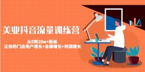 美业抖音流量训练营:从0到10w+粉丝 让你的门店用户增长+业绩增长+利润增长-享创网