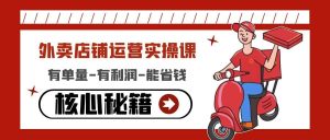 外卖店铺运营实操课：有单量-有利润-能省钱，核心秘籍无保留分享-享创网