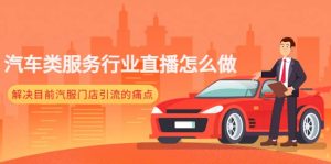 汽车类服务行业直播怎么做，解决目前汽服门店引流的痛点-享创网