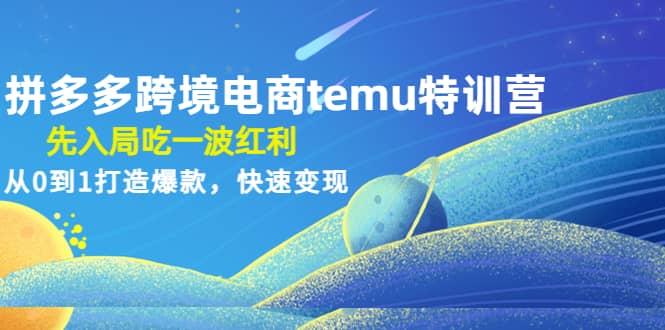 拼多多跨境电商temu特训营：先入局吃一波红利，从0到1打造爆款，快速变现-享创网