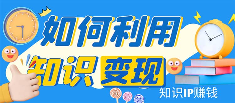 知识IP变现训练营：手把手带你如何做知识IP赚钱，助你逆袭人生-享创网