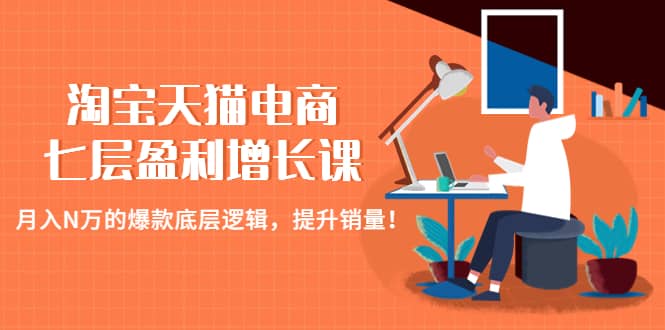 淘宝天猫电商七层盈利增长课：月入N万的爆款底层逻辑，提升销量-享创网