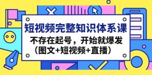 短视频完整知识体系课，不存在起号，开始就爆发（图文+短视频+直播）-享创网