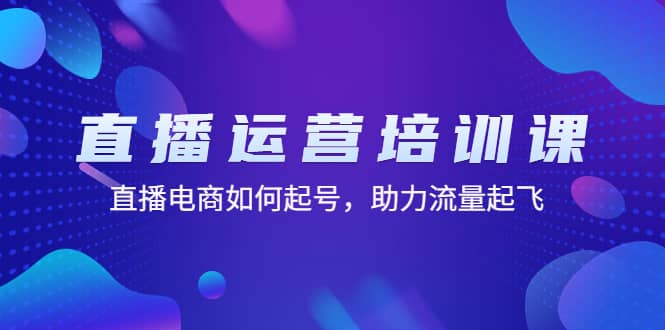 直播运营培训课：直播电商如何起号，助力流量起飞（11节课）-享创网