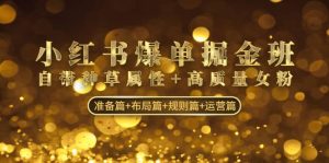 小红书爆单掘金班：自带种草属性+高质量女粉 准备篇+布局篇+规则篇+运营篇-享创网