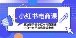 小红书电商课程，解决新手做小红书电商困惑，小白一台手机也能做电商-享创网