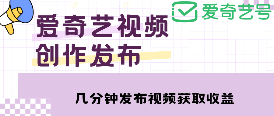 爱奇艺号视频发布，每天几分钟即可发布视频【教程+涨粉攻略】-享创网