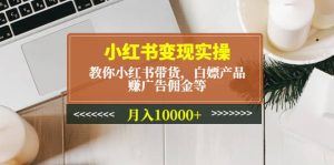小红书变现实操:教你小红书带货,白嫖产品,赚广告佣金等-享创网