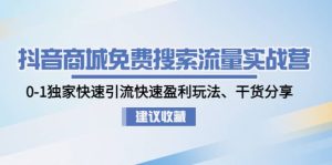 抖音商城免费搜索流量实战营:0-1独家快速引流快速盈利玩法、干货分享-享创网