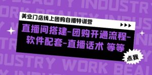 美业门店线上团购自播特训营:直播间搭建-团购开通流程-软件配套-直播话术-享创网