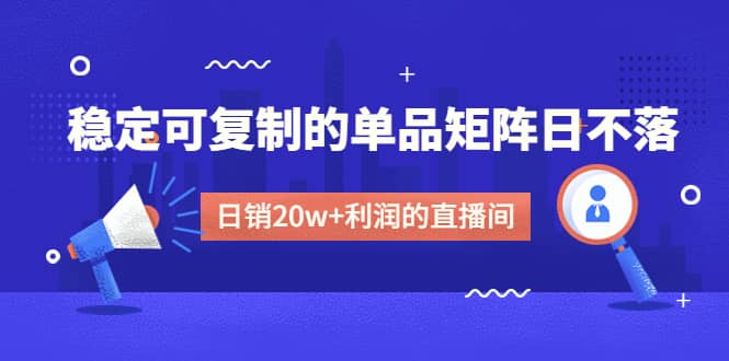 某电商线下课程，稳定可复制的单品矩阵日不落，做一个日销20w+利润的直播间-享创网