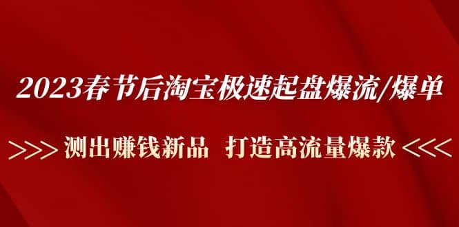 2023春节后淘宝极速起盘爆流/爆单：测出赚钱新品 打造高流量爆款-享创网