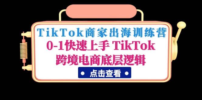 TikTok商家出海训练营：0-1快速上手 TikTok跨境电商底层逻辑(无水印)-享创网