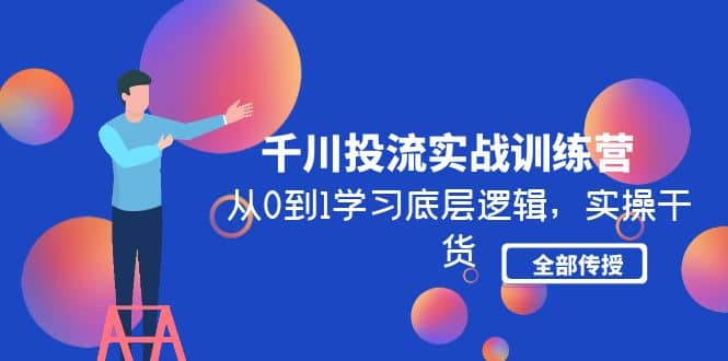 千川投流实战训练营：从0到1学习底层逻辑，实操干货全部传授(无水印)-享创网