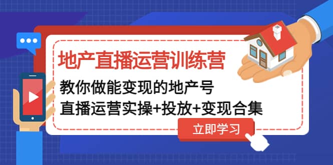 地产直播运营训练营：教你做能变现的地产号（直播运营实操+投放+变现合集）-享创网