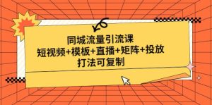 同城流量引流课:短视频+模板+直播+矩阵+投放,打法可复制(无水印)-享创网