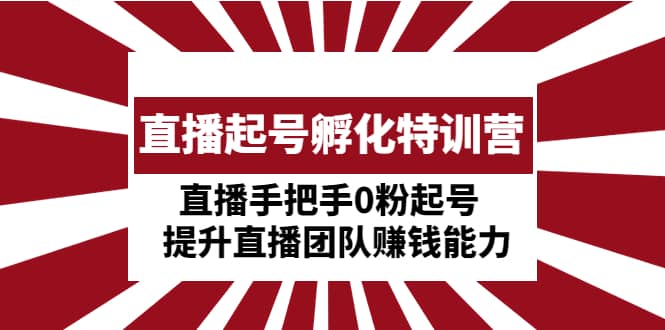 直播起号孵化特训营：直播手把手0粉起号 提升直播团队赚钱能力-享创网